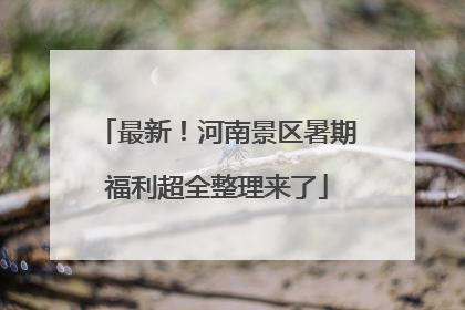 最新！河南景区暑期福利超全整理来了