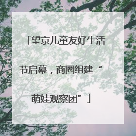 望京儿童友好生活节启幕，商圈组建“萌娃观察团”