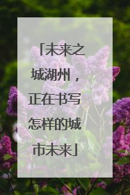 未来之城湖州，正在书写怎样的城市未来