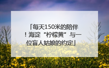 每天150米的陪伴！海淀“柠檬黄”与一位盲人姑娘的约定