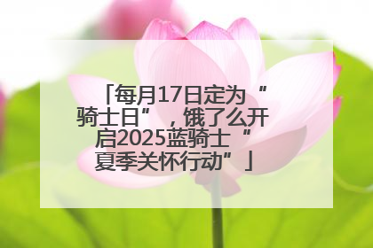 每月17日定为“骑士日”，饿了么开启2025蓝骑士“夏季关怀行动”