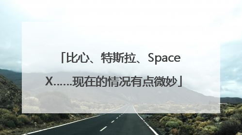 比心、特斯拉、SpaceX……现在的情况有点微妙