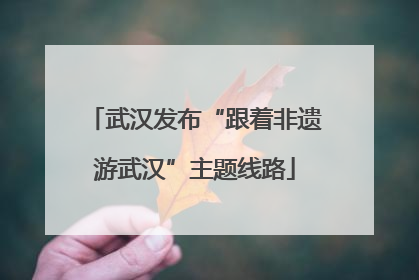 武汉发布“跟着非遗游武汉”主题线路