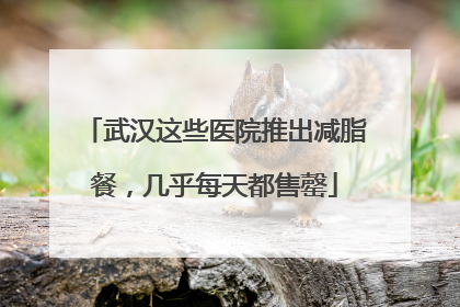 武汉这些医院推出减脂餐，几乎每天都售罄