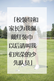 校领导和家长为我佩戴红领巾 以后请叫我们光荣的少先队员