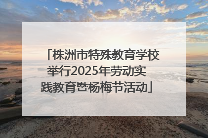 株洲市特殊教育学校举行2025年劳动实践教育暨杨梅节活动