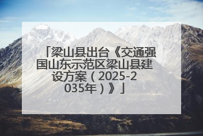 梁山县出台《交通强国山东示范区梁山县建设方案（2025-2035年）》