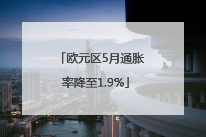 欧元区5月通胀率降至1.9%