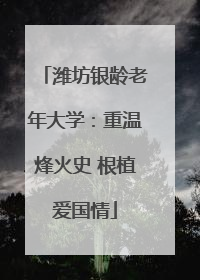 潍坊银龄老年大学：重温烽火史 根植爱国情