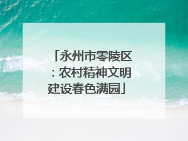 永州市零陵区：农村精神文明建设春色满园