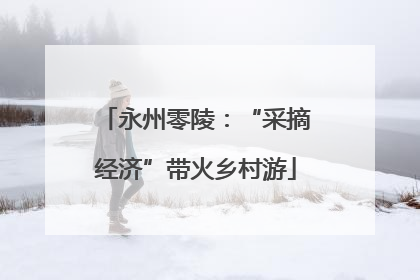 永州零陵：“采摘经济”带火乡村游