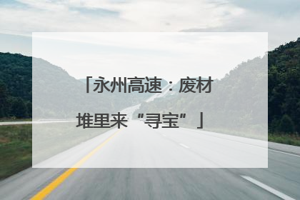 永州高速：废材堆里来“寻宝”