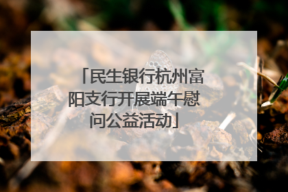 民生银行杭州富阳支行开展端午慰问公益活动