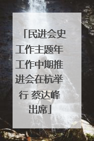 民进会史工作主题年工作中期推进会在杭举行 蔡达峰出席