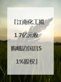 江南化工拟1.7亿元收购峨边国昌51%股权