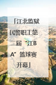 江北监狱民警职工第二届“江BA”篮球赛开幕