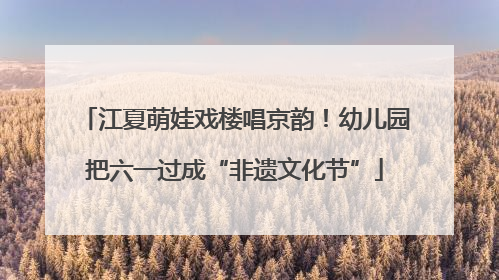 江夏萌娃戏楼唱京韵！幼儿园把六一过成“非遗文化节”