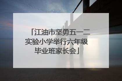 江油市坚勇五一二实验小学举行六年级毕业班家长会