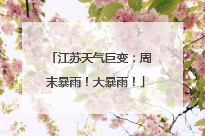 江苏天气巨变：周末暴雨！大暴雨！
