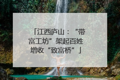 江西庐山：“带富工坊”架起百姓增收“致富桥”