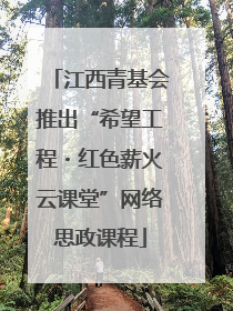 江西青基会推出“希望工程・红色薪火云课堂”网络思政课程