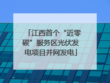 江西首个“近零碳”服务区光伏发电项目并网发电
