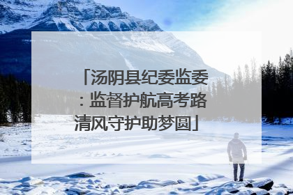 汤阴县纪委监委：监督护航高考路清风守护助梦圆