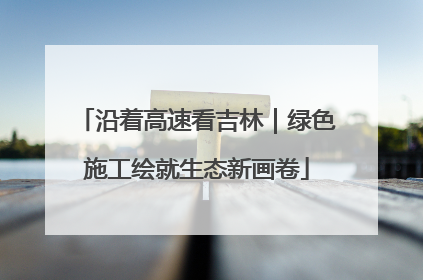 沿着高速看吉林｜绿色施工绘就生态新画卷