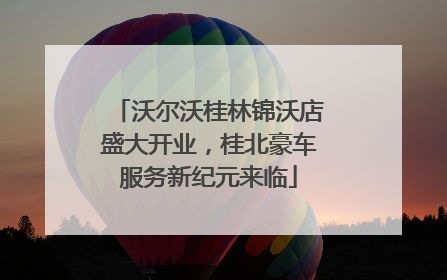 沃尔沃桂林锦沃店盛大开业，桂北豪车服务新纪元来临