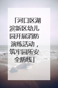 河口区湖滨新区幼儿园开展消防演练活动，筑牢园所安全防线