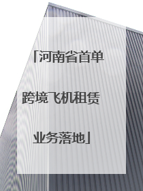 河南省首单跨境飞机租赁业务落地