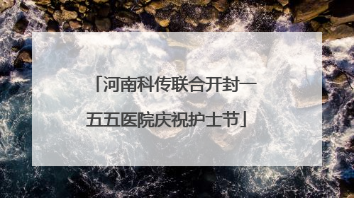 河南科传联合开封一五五医院庆祝护士节