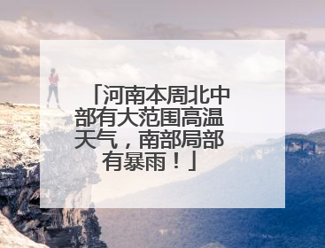 河南本周北中部有大范围高温天气，南部局部有暴雨！