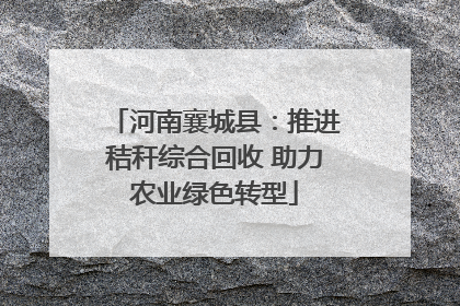 河南襄城县：推进秸秆综合回收 助力农业绿色转型