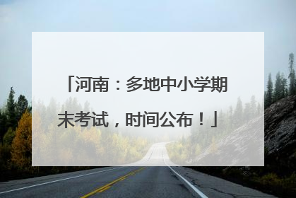 河南：多地中小学期末考试，时间公布！