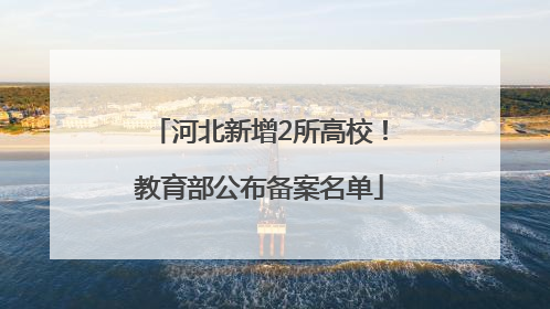 河北新增2所高校！教育部公布备案名单