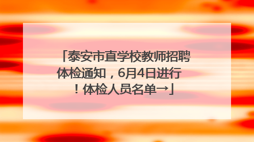 泰安市直学校教师招聘体检通知，6月4日进行！体检人员名单→