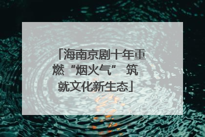 海南京剧十年重燃“烟火气” 筑就文化新生态