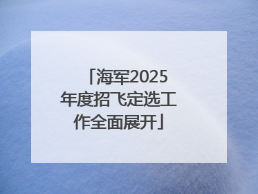 海军2025年度招飞定选工作全面展开