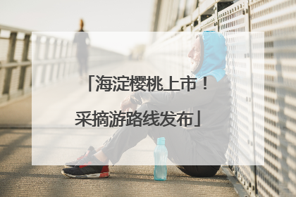 海淀樱桃上市！采摘游路线发布