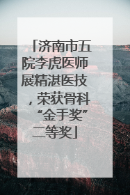 济南市五院李虎医师展精湛医技，荣获骨科“金手奖”二等奖