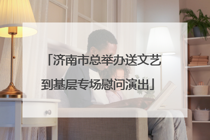 济南市总举办送文艺到基层专场慰问演出