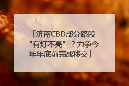 济南CBD部分路段“有灯不亮”？力争今年年底前完成移交