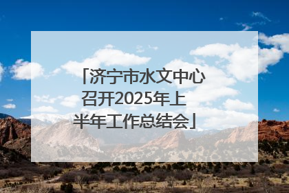 济宁市水文中心召开2025年上半年工作总结会