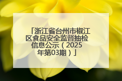 浙江省台州市椒江区食品安全监督抽检信息公示（2025年第03期）