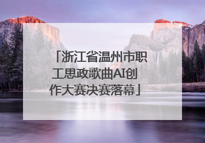 浙江省温州市职工思政歌曲AI创作大赛决赛落幕
