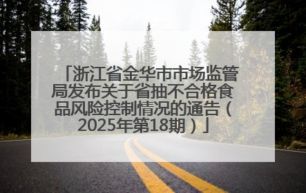 浙江省金华市市场监管局发布关于省抽不合格食品风险控制情况的通告（2025年第18期）