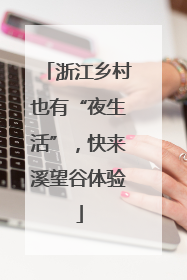 浙江乡村也有“夜生活”，快来溪望谷体验