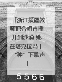 浙江援疆教师把合唱直播开到沙漠 她在塔克拉玛干“种”下歌声