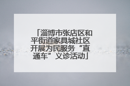 淄博市张店区和平街道家具城社区开展为民服务“直通车”义诊活动